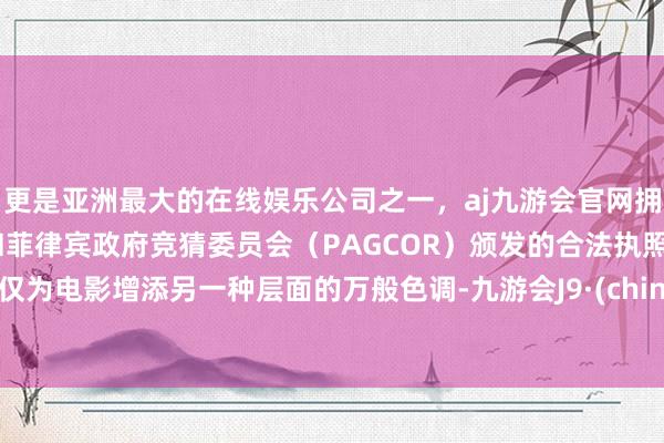 更是亚洲最大的在线娱乐公司之一，aj九游会官网拥有欧洲马耳他（MGA）和菲律宾政府竞猜委员会（PAGCOR）颁发的合法执照。不仅为电影增添另一种层面的万般色调-九游会J9·(china)官方网站-真人游戏第一品牌