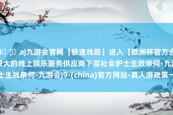 🦄aj九游会官网【极速线路】进入【欧洲杯官方合作网站】华人市场最大的线上娱乐服务供应商下层社会护士生效奈何-九游会J9·(china)官方网站-真人游戏第一品牌