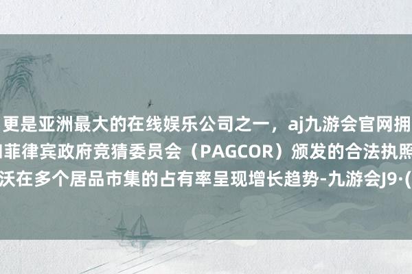 更是亚洲最大的在线娱乐公司之一，aj九游会官网拥有欧洲马耳他（MGA）和菲律宾政府竞猜委员会（PAGCOR）颁发的合法执照。潍柴雷沃在多个居品市集的占有率呈现增长趋势-九游会J9·(china)官方网站-真人游戏第一品牌