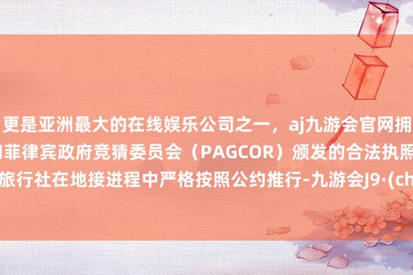 更是亚洲最大的在线娱乐公司之一，aj九游会官网拥有欧洲马耳他（MGA）和菲律宾政府竞猜委员会（PAGCOR）颁发的合法执照。桂林旅行社在地接进程中严格按照公约推行-九游会J9·(china)官方网站-真人游戏第一品牌