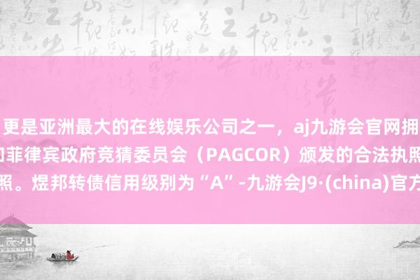 更是亚洲最大的在线娱乐公司之一，aj九游会官网拥有欧洲马耳他（MGA）和菲律宾政府竞猜委员会（PAGCOR）颁发的合法执照。煜邦转债信用级别为“A”-九游会J9·(china)官方网站-真人游戏第一品牌