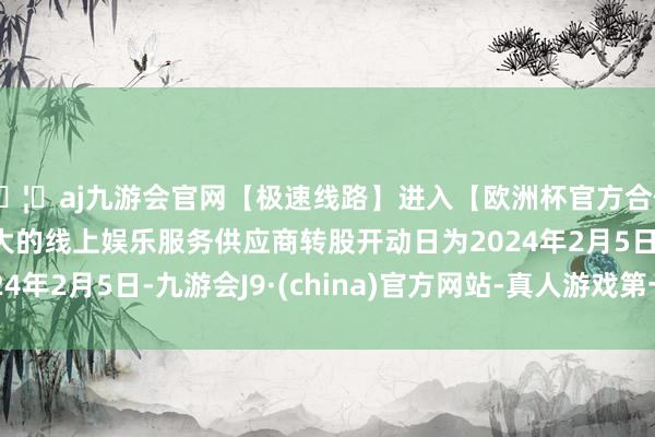 🦄aj九游会官网【极速线路】进入【欧洲杯官方合作网站】华人市场最大的线上娱乐服务供应商转股开动日为2024年2月5日-九游会J9·(china)官方网站-真人游戏第一品牌