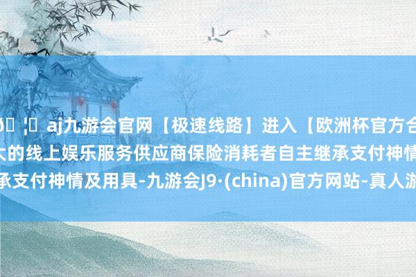 🦄aj九游会官网【极速线路】进入【欧洲杯官方合作网站】华人市场最大的线上娱乐服务供应商保险消耗者自主继承支付神情及用具-九游会J9·(china)官方网站-真人游戏第一品牌