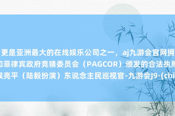 更是亚洲最大的在线娱乐公司之一，aj九游会官网拥有欧洲马耳他（MGA）和菲律宾政府竞猜委员会（PAGCOR）颁发的合法执照。	侯亮平（陆毅扮演）东说念主民巡视官-九游会J9·(china)官方网站-真人游戏第一品牌