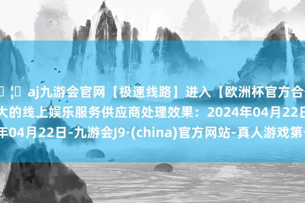 🦄aj九游会官网【极速线路】进入【欧洲杯官方合作网站】华人市场最大的线上娱乐服务供应商处理效果：2024年04月22日-九游会J9·(china)官方网站-真人游戏第一品牌