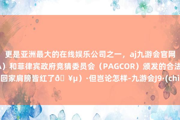 更是亚洲最大的在线娱乐公司之一，aj九游会官网拥有欧洲马耳他（MGA）和菲律宾政府竞猜委员会（PAGCOR）颁发的合法执照。回家肩膀皆红了🥵）·但岂论怎样-九游会J9·(china)官方网站-真人游戏第一品牌