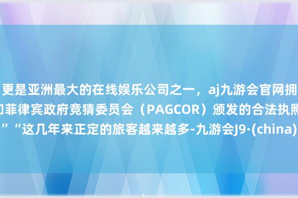 更是亚洲最大的在线娱乐公司之一，aj九游会官网拥有欧洲马耳他（MGA）和菲律宾政府竞猜委员会（PAGCOR）颁发的合法执照。”“这几年来正定的旅客越来越多-九游会J9·(china)官方网站-真人游戏第一品牌