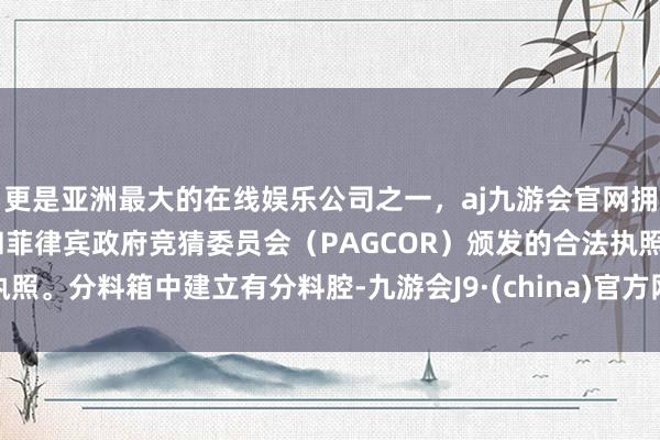 更是亚洲最大的在线娱乐公司之一，aj九游会官网拥有欧洲马耳他（MGA）和菲律宾政府竞猜委员会（PAGCOR）颁发的合法执照。分料箱中建立有分料腔-九游会J9·(china)官方网站-真人游戏第一品牌