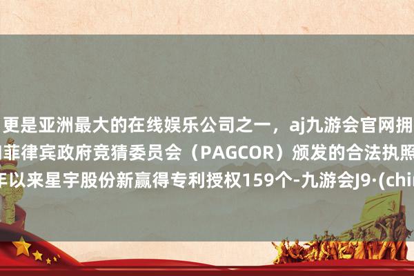 更是亚洲最大的在线娱乐公司之一，aj九游会官网拥有欧洲马耳他（MGA）和菲律宾政府竞猜委员会（PAGCOR）颁发的合法执照。本年以来星宇股份新赢得专利授权159个-九游会J9·(china)官方网站-真人游戏第一品牌