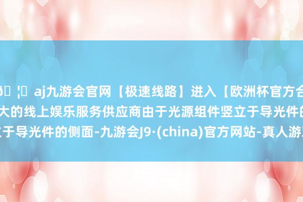 🦄aj九游会官网【极速线路】进入【欧洲杯官方合作网站】华人市场最大的线上娱乐服务供应商由于光源组件竖立于导光件的侧面-九游会J9·(china)官方网站-真人游戏第一品牌