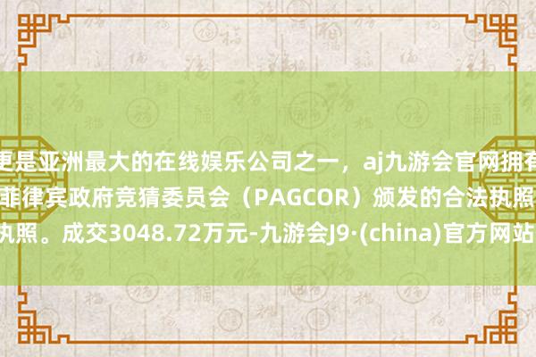 更是亚洲最大的在线娱乐公司之一，aj九游会官网拥有欧洲马耳他（MGA）和菲律宾政府竞猜委员会（PAGCOR）颁发的合法执照。成交3048.72万元-九游会J9·(china)官方网站-真人游戏第一品牌