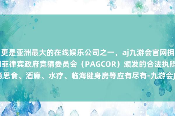 更是亚洲最大的在线娱乐公司之一，aj九游会官网拥有欧洲马耳他（MGA）和菲律宾政府竞猜委员会（PAGCOR）颁发的合法执照。酒店内好意思食、酒廊、水疗、临海健身房等应有尽有-九游会J9·(china)官方网站-真人游戏第一品牌