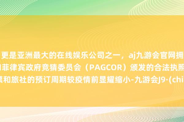 更是亚洲最大的在线娱乐公司之一，aj九游会官网拥有欧洲马耳他（MGA）和菲律宾政府竞猜委员会（PAGCOR）颁发的合法执照。机票和旅社的预订周期较疫情前显耀缩小-九游会J9·(china)官方网站-真人游戏第一品牌