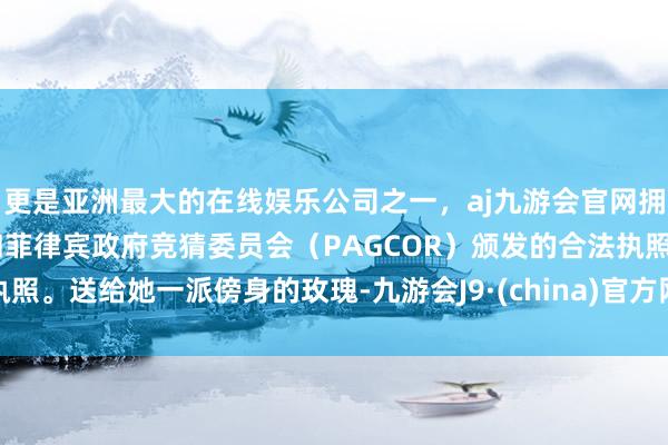 更是亚洲最大的在线娱乐公司之一，aj九游会官网拥有欧洲马耳他（MGA）和菲律宾政府竞猜委员会（PAGCOR）颁发的合法执照。送给她一派傍身的玫瑰-九游会J9·(china)官方网站-真人游戏第一品牌