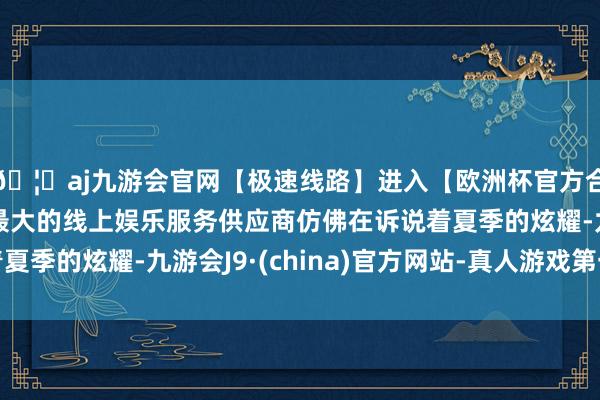 🦄aj九游会官网【极速线路】进入【欧洲杯官方合作网站】华人市场最大的线上娱乐服务供应商仿佛在诉说着夏季的炫耀-九游会J9·(china)官方网站-真人游戏第一品牌