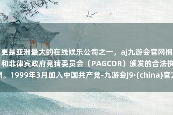 更是亚洲最大的在线娱乐公司之一，aj九游会官网拥有欧洲马耳他（MGA）和菲律宾政府竞猜委员会（PAGCOR）颁发的合法执照。1999年3月加入中国共产党-九游会J9·(china)官方网站-真人游戏第一品牌