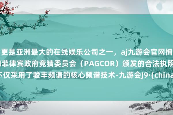 更是亚洲最大的在线娱乐公司之一，aj九游会官网拥有欧洲马耳他（MGA）和菲律宾政府竞猜委员会（PAGCOR）颁发的合法执照。不仅采用了骏丰频谱的核心频谱技术-九游会J9·(china)官方网站-真人游戏第一品牌