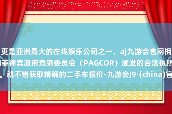 更是亚洲最大的在线娱乐公司之一，aj九游会官网拥有欧洲马耳他（MGA）和菲律宾政府竞猜委员会（PAGCOR）颁发的合法执照。就不错获取精确的二手车报价-九游会J9·(china)官方网站-真人游戏第一品牌