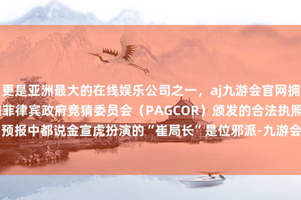 更是亚洲最大的在线娱乐公司之一，aj九游会官网拥有欧洲马耳他（MGA）和菲律宾政府竞猜委员会（PAGCOR）颁发的合法执照。不外在前期预报中都说金宣虎扮演的“崔局长”是位邪派-九游会J9·(china)官方网站-真人游戏第一品牌