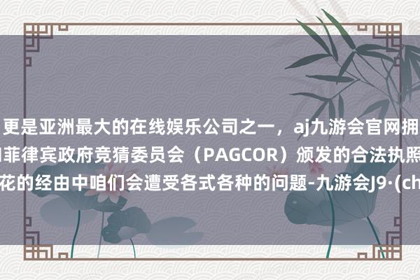 更是亚洲最大的在线娱乐公司之一，aj九游会官网拥有欧洲马耳他（MGA）和菲律宾政府竞猜委员会（PAGCOR）颁发的合法执照。在种花的经由中咱们会遭受各式各种的问题-九游会J9·(china)官方网站-真人游戏第一品牌