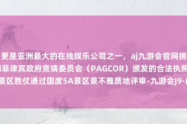 更是亚洲最大的在线娱乐公司之一，aj九游会官网拥有欧洲马耳他（MGA）和菲律宾政府竞猜委员会（PAGCOR）颁发的合法执照。九嶷山景区胜仗通过国度5A景区景不雅质地评审-九游会J9·(china)官方网站-真人游戏第一品牌