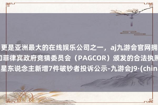 更是亚洲最大的在线娱乐公司之一，aj九游会官网拥有欧洲马耳他（MGA）和菲律宾政府竞猜委员会（PAGCOR）颁发的合法执照。火星东说念主新增7件破钞者投诉公示-九游会J9·(china)官方网站-真人游戏第一品牌