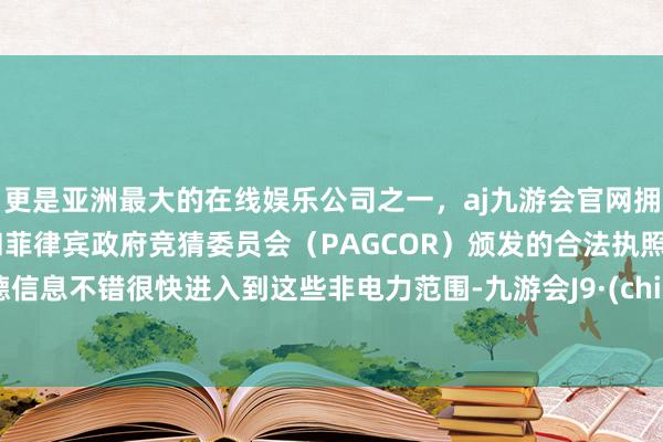 更是亚洲最大的在线娱乐公司之一，aj九游会官网拥有欧洲马耳他（MGA）和菲律宾政府竞猜委员会（PAGCOR）颁发的合法执照。纬德信息不错很快进入到这些非电力范围-九游会J9·(china)官方网站-真人游戏第一品牌