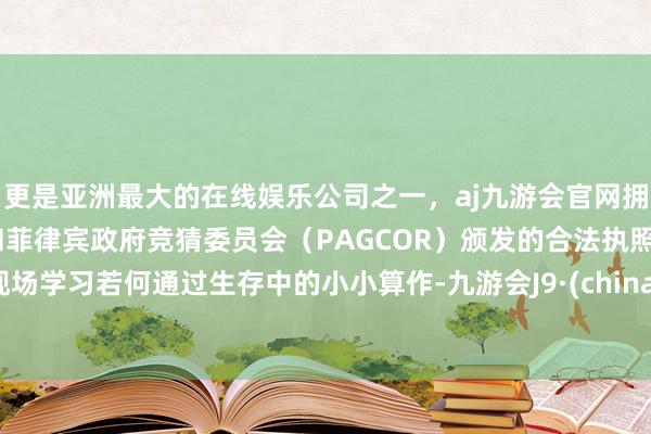 更是亚洲最大的在线娱乐公司之一，aj九游会官网拥有欧洲马耳他（MGA）和菲律宾政府竞猜委员会（PAGCOR）颁发的合法执照。现场学习若何通过生存中的小小算作-九游会J9·(china)官方网站-真人游戏第一品牌