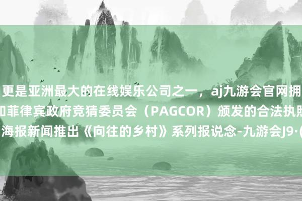 更是亚洲最大的在线娱乐公司之一，aj九游会官网拥有欧洲马耳他（MGA）和菲律宾政府竞猜委员会（PAGCOR）颁发的合法执照。寰球网·海报新闻推出《向往的乡村》系列报说念-九游会J9·(china)官方网站-真人游戏第一品牌