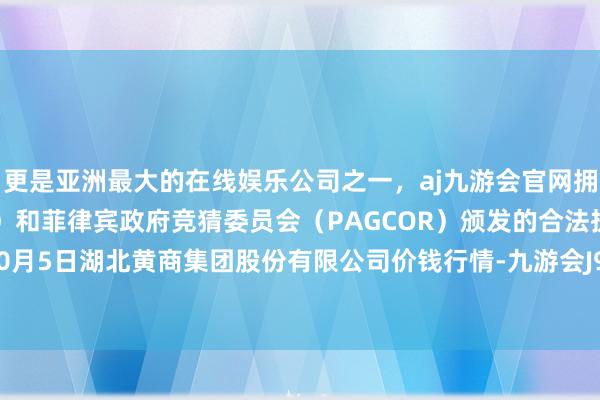 更是亚洲最大的在线娱乐公司之一，aj九游会官网拥有欧洲马耳他（MGA）和菲律宾政府竞猜委员会（PAGCOR）颁发的合法执照。2024年10月5日湖北黄商集团股份有限公司价钱行情-九游会J9·(china)官方网站-真人游戏第一品牌