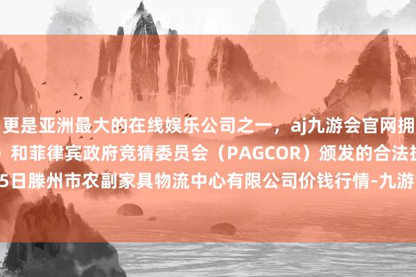 更是亚洲最大的在线娱乐公司之一，aj九游会官网拥有欧洲马耳他（MGA）和菲律宾政府竞猜委员会（PAGCOR）颁发的合法执照。2024年10月5日滕州市农副家具物流中心有限公司价钱行情-九游会J9·(china)官方网站-真人游戏第一品牌