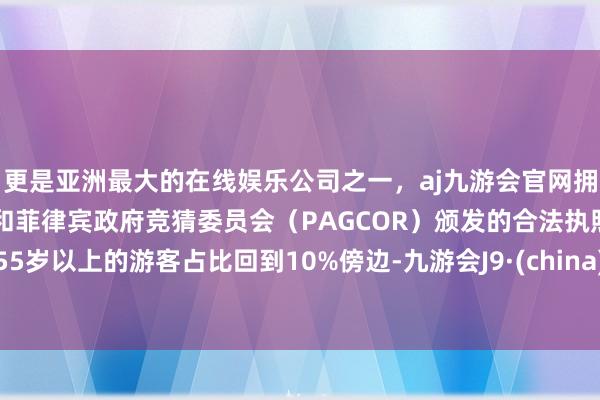 更是亚洲最大的在线娱乐公司之一，aj九游会官网拥有欧洲马耳他（MGA）和菲律宾政府竞猜委员会（PAGCOR）颁发的合法执照。55岁以上的游客占比回到10%傍边-九游会J9·(china)官方网站-真人游戏第一品牌