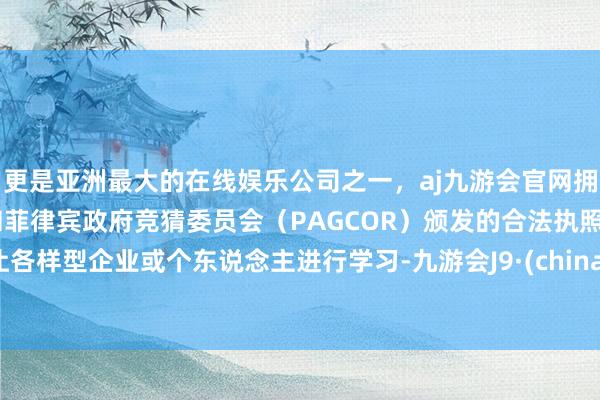 更是亚洲最大的在线娱乐公司之一，aj九游会官网拥有欧洲马耳他（MGA）和菲律宾政府竞猜委员会（PAGCOR）颁发的合法执照。让各样型企业或个东说念主进行学习-九游会J9·(china)官方网站-真人游戏第一品牌