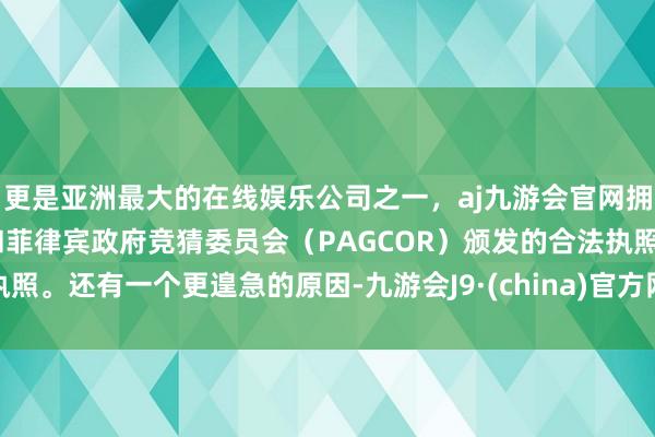 更是亚洲最大的在线娱乐公司之一，aj九游会官网拥有欧洲马耳他（MGA）和菲律宾政府竞猜委员会（PAGCOR）颁发的合法执照。还有一个更遑急的原因-九游会J9·(china)官方网站-真人游戏第一品牌