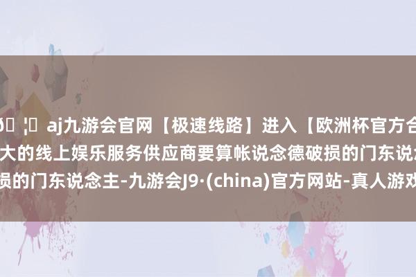 🦄aj九游会官网【极速线路】进入【欧洲杯官方合作网站】华人市场最大的线上娱乐服务供应商要算帐说念德破损的门东说念主-九游会J9·(china)官方网站-真人游戏第一品牌