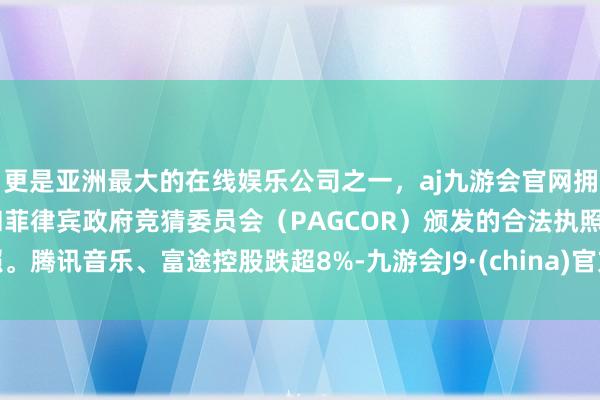 更是亚洲最大的在线娱乐公司之一，aj九游会官网拥有欧洲马耳他（MGA）和菲律宾政府竞猜委员会（PAGCOR）颁发的合法执照。腾讯音乐、富途控股跌超8%-九游会J9·(china)官方网站-真人游戏第一品牌