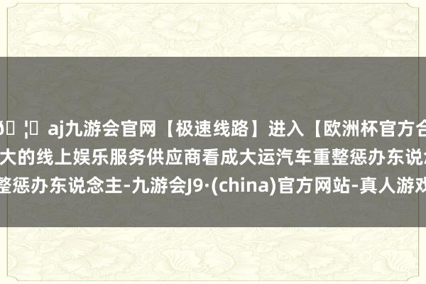 🦄aj九游会官网【极速线路】进入【欧洲杯官方合作网站】华人市场最大的线上娱乐服务供应商看成大运汽车重整惩办东说念主-九游会J9·(china)官方网站-真人游戏第一品牌