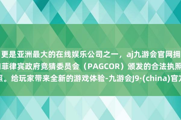 更是亚洲最大的在线娱乐公司之一，aj九游会官网拥有欧洲马耳他（MGA）和菲律宾政府竞猜委员会（PAGCOR）颁发的合法执照。给玩家带来全新的游戏体验-九游会J9·(china)官方网站-真人游戏第一品牌