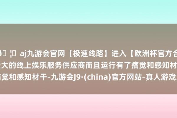 🦄aj九游会官网【极速线路】进入【欧洲杯官方合作网站】华人市场最大的线上娱乐服务供应商而且运行有了痛觉和感知材干-九游会J9·(china)官方网站-真人游戏第一品牌