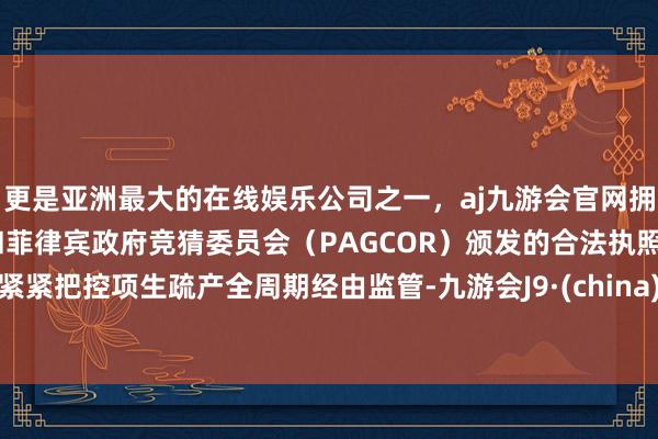 更是亚洲最大的在线娱乐公司之一，aj九游会官网拥有欧洲马耳他（MGA）和菲律宾政府竞猜委员会（PAGCOR）颁发的合法执照。紧紧把控项生疏产全周期经由监管-九游会J9·(china)官方网站-真人游戏第一品牌