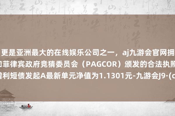 更是亚洲最大的在线娱乐公司之一，aj九游会官网拥有欧洲马耳他（MGA）和菲律宾政府竞猜委员会（PAGCOR）颁发的合法执照。天弘增利短债发起A最新单元净值为1.1301元-九游会J9·(china)官方网站-真人游戏第一品牌