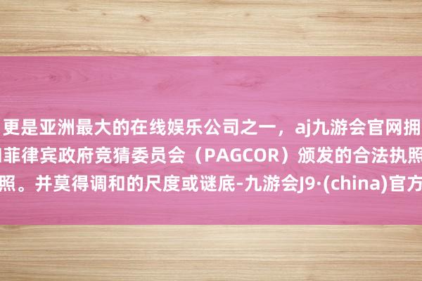 更是亚洲最大的在线娱乐公司之一，aj九游会官网拥有欧洲马耳他（MGA）和菲律宾政府竞猜委员会（PAGCOR）颁发的合法执照。并莫得调和的尺度或谜底-九游会J9·(china)官方网站-真人游戏第一品牌