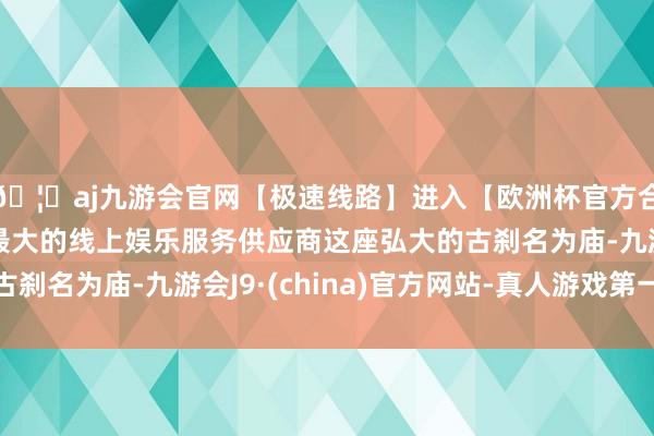 🦄aj九游会官网【极速线路】进入【欧洲杯官方合作网站】华人市场最大的线上娱乐服务供应商这座弘大的古刹名为庙-九游会J9·(china)官方网站-真人游戏第一品牌