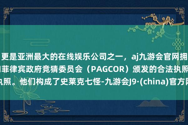 更是亚洲最大的在线娱乐公司之一，aj九游会官网拥有欧洲马耳他（MGA）和菲律宾政府竞猜委员会（PAGCOR）颁发的合法执照。他们构成了史莱克七怪-九游会J9·(china)官方网站-真人游戏第一品牌