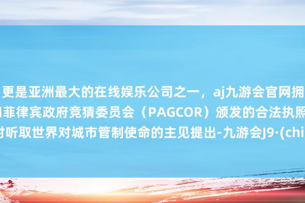 更是亚洲最大的在线娱乐公司之一，aj九游会官网拥有欧洲马耳他（MGA）和菲律宾政府竞猜委员会（PAGCOR）颁发的合法执照。实时听取世界对城市管制使命的主见提出-九游会J9·(china)官方网站-真人游戏第一品牌