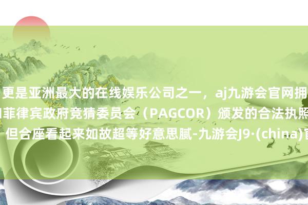 更是亚洲最大的在线娱乐公司之一，aj九游会官网拥有欧洲马耳他（MGA）和菲律宾政府竞猜委员会（PAGCOR）颁发的合法执照。但合座看起来如故超等好意思腻-九游会J9·(china)官方网站-真人游戏第一品牌