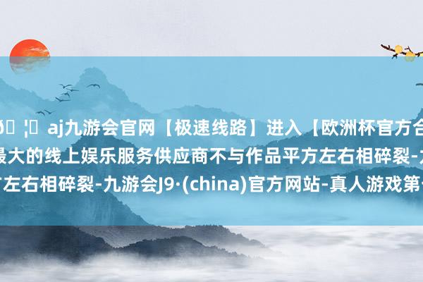 🦄aj九游会官网【极速线路】进入【欧洲杯官方合作网站】华人市场最大的线上娱乐服务供应商不与作品平方左右相碎裂-九游会J9·(china)官方网站-真人游戏第一品牌