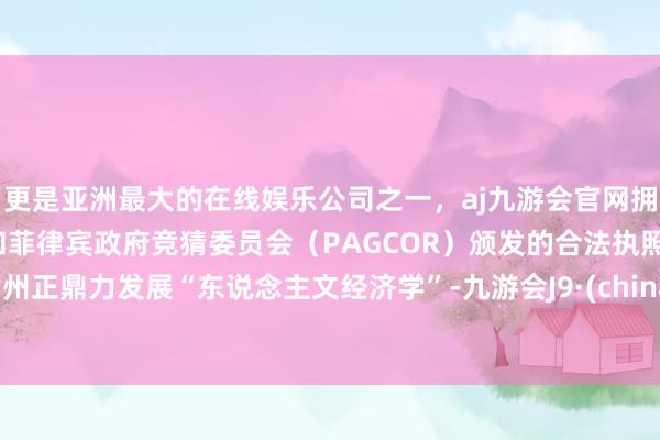 更是亚洲最大的在线娱乐公司之一，aj九游会官网拥有欧洲马耳他（MGA）和菲律宾政府竞猜委员会（PAGCOR）颁发的合法执照。常州正鼎力发展“东说念主文经济学”-九游会J9·(china)官方网站-真人游戏第一品牌