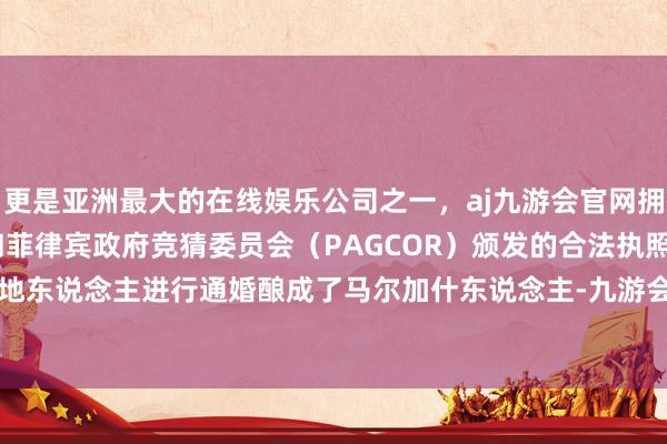 更是亚洲最大的在线娱乐公司之一，aj九游会官网拥有欧洲马耳他（MGA）和菲律宾政府竞猜委员会（PAGCOR）颁发的合法执照。就运行与当地东说念主进行通婚酿成了马尔加什东说念主-九游会J9·(china)官方网站-真人游戏第一品牌