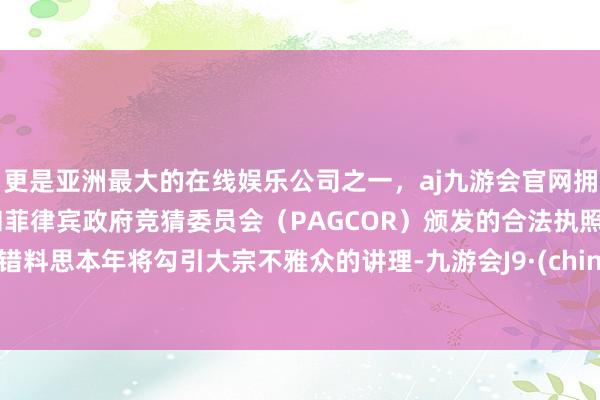 更是亚洲最大的在线娱乐公司之一，aj九游会官网拥有欧洲马耳他（MGA）和菲律宾政府竞猜委员会（PAGCOR）颁发的合法执照。不错料思本年将勾引大宗不雅众的讲理-九游会J9·(china)官方网站-真人游戏第一品牌